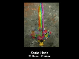 Katie Haas
IB theme – Pressure
 