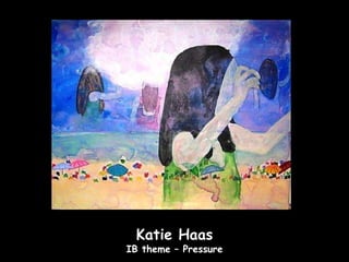 Katie Haas
IB theme – Pressure
 