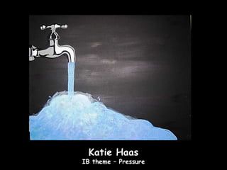 Katie Haas
IB theme – Pressure
 