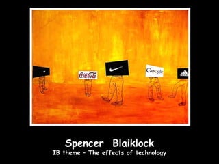 Spencer Blaiklock
IB theme – The effects of technology
 