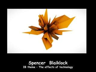 Spencer Blaiklock
IB theme – The effects of technology
 