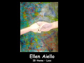Ellen Aiello
 IB theme – Loss
 
