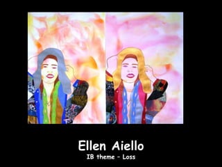 Ellen Aiello
 IB theme – Loss
 
