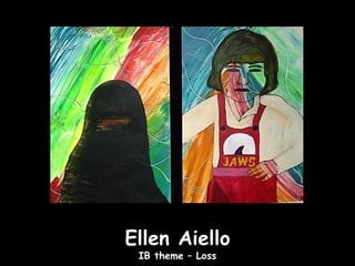 Ellen Aiello
 IB theme – Loss
 