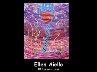 Ellen Aiello
 IB theme – Loss
 