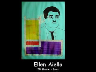 Ellen Aiello
 IB theme – Loss
 