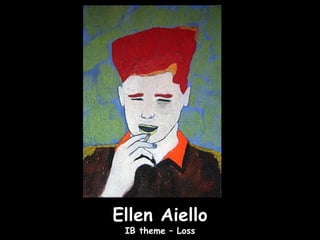 Ellen Aiello
 IB theme – Loss
 