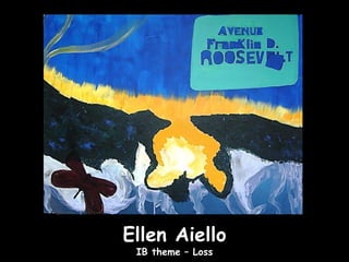 Ellen Aiello
 IB theme – Loss
 