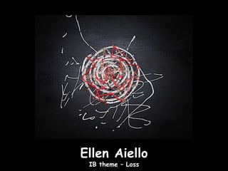 Ellen Aiello
 IB theme – Loss
 