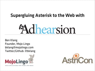 Supergluing Asterisk to the Web with




Ben Klang
Founder, Mojo Lingo
bklang@mojolingo.com
Twitter/Github: @bklang
 