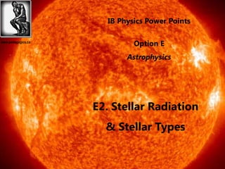 IB Physics Power Points

www.pedagogics.ca
                              Option E
                            Astrophysics




                    E2. Stellar Radiation
                      & Stellar Types
 