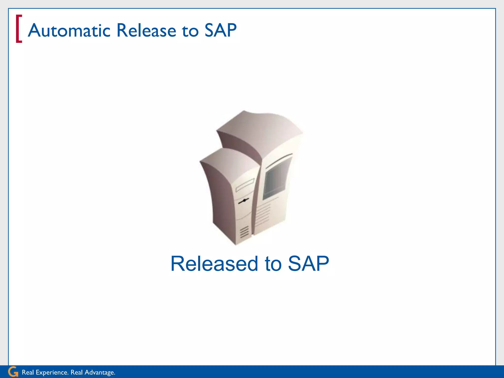 [ Automatic Release to SAP




                                   Released to SAP



Real Experience. Real Advantage.
 