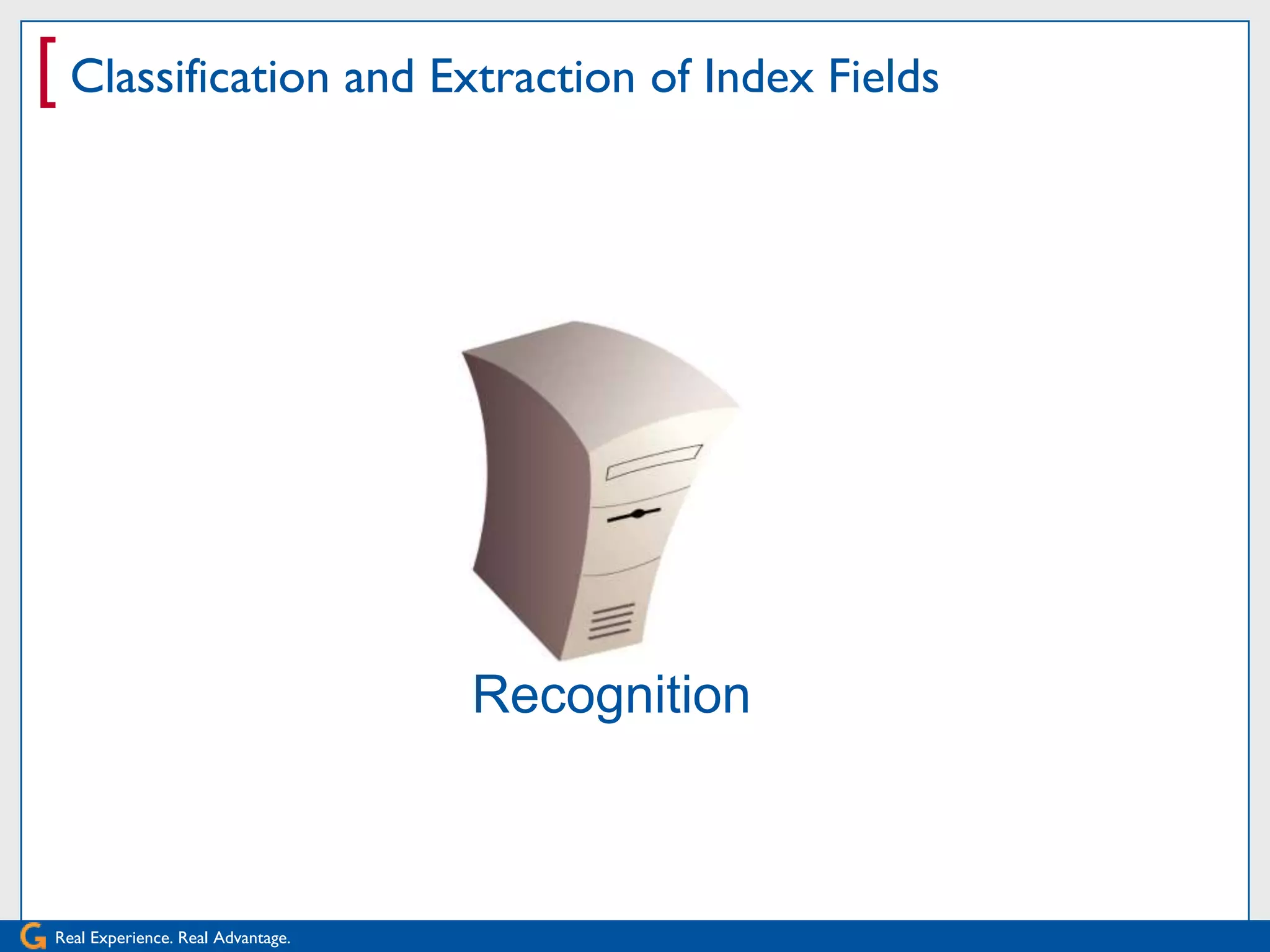 [ Classification and Extraction of Index Fields




                                    Recognition



 Real Experience. Real Advantage.
 