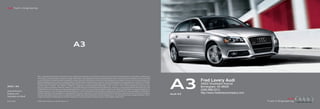 Audi Truth in Engineering




                                                                                       A3




                                                                                                                                                                                                                           A3
                            Note: A word about this brochure. Audi of America, Inc., believes the specifications in this brochure to be correct at the time of printing. However, specifications, standard equip-
                            ment, options, fabrics, and colors are subject to change without notice. Some equipment may be unavailable when your vehicle is built. Please ask your dealer for advice concerning
                            current availability of standard and optional equipment, and your dealer will verify that your vehicle will include the equipment you ordered. Vehicles in this brochure are shown with
                            optional equipment. See your dealer for complete details on the New Vehicle Limited Warranty, twelve-year limited warranty against corrosion perforation, and Audi 24/7 Roadside
                                                                                                                                                                                                                                     Fred Lavery Audi
                            Assistance. (Roadside assistance coverage provided by Road America in the U.S. Certain conditions apply; see your dealer for details.) Tires supplied by various manufacturers. “Audi,”                  34602 Woodward Avenue
                            all model names, “FrontTrak,” “FSI,” “quattro,” “Sideguard,” “Singleframe” and the Singleframe grille design, “S line,” “S tronic,” “TFSI,” “Truth in Engineering,” and the four rings
2012 | A3                   logo are registered trademarks of AUDI AG. “AdBlue” is a registered trademark of the Verband der Automobilindustrie. “Alcantara” is a registered trademark of Alcantara S.p.A. The                       Birmingham, MI 48009
Audi of America
                            BLUETOOTH word mark and logos are owned by the Bluetooth Sig, Inc., and use of any such marks by AUDI AG is under license. “BOSE” and “AudioPilot” are registered trademarks of
                            the Bose Corporation. “iPod” is a registered trademark of Apple, Inc. “Sirius” and all related marks and logos are trademarks of Sirius XM Radio Inc. and its subsidiaries. SiriusXM Satel-
                                                                                                                                                                                                                                     (248) 686-2312
Audiusa.com                 lite Radio subscriptions sold separately or as a package after trial expires. Subscriptions are governed by SiriusXM Customer Agreement (see www.siriusxm.com) and are continuous
                                                                                                                                                                                                                           Audi A3
                                                                                                                                                                                                                                     http://www.fredlaverycompany.com
                            until you call SiriusXM to cancel. Sirius U.S. Satellite Service available only to those 18 and older in the 48 contiguous U.S.A., D.C and Puerto Rico (with coverage limitations). “TDI” is
Facebook.com/Audi           a registered trademark of Volkswagen AG. All other trademarks are the property of their respective owners. Some European models shown.


AoA1211864                  © 2011 Audi of America, Inc. Printed in the U.S.A.
 