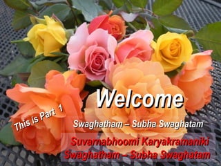 rt 1
                   Welcome
   is i s Pa      Swaghatham – Subha Swaghatam
Th
            Suvarnabhoomi Karyakramaniki
           Swaghatham – Subha Swaghatam
 