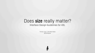 Does size really matter?
  Interface Design Guidelines for iOS.

           Thomas Joos | Little Miss Robot
                  @thomasjoos
 