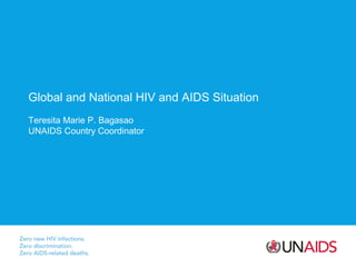 Global and National HIV and AIDS Situation
Teresita Marie P. Bagasao
UNAIDS Country Coordinator
 