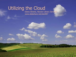 Utilizing the Cloud
        Diana Silveira, Novare Library Services
        www.slideshare.net/dee987
 