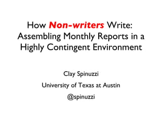 How  Non-writers  Write:  Assembling Monthly Reports in a Highly Contingent Environment Clay Spinuzzi University of Texas at Austin @spinuzzi 