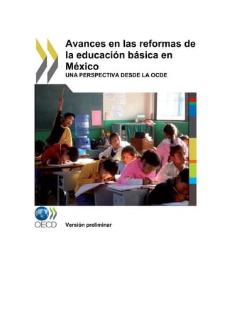 Avances en las reformas de
la educación básica en
México
UNA PERSPECTIVA DESDE LA OCDE
Versión preliminar
 