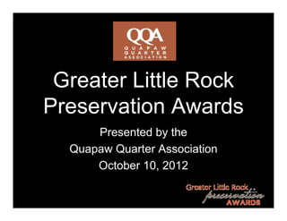 Greater Little Rock
Preservation Awards
      Presented by the
  Quapaw Quarter Association
      October 10, 2012
 