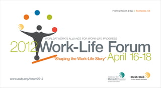 FireSky Resort & Spa | Scottsdale, AZ




                         WorldatWork’s alliance for Work-life Progress



2012 Work-Life Forum
                              “Shaping the Work-Life Story”    April 16-18
www.awlp.org/forum2012
 