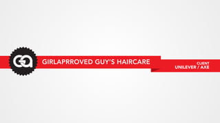 GIRLAPRROVED GUY’S HAIRCARE           CLIENT
                              UNILEVER / AXE
 