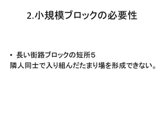 2.小規模ブロックの必要性


• 長い街路ブロックの短所５
隣人同士で入り組んだたまり場を形成できない。
 