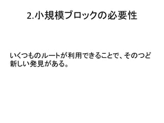 2.小規模ブロックの必要性


いくつものルートが利用できることで、そのつど
新しい発見がある。
 