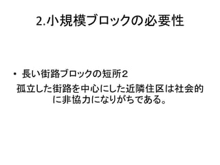 2.小規模ブロックの必要性


• 長い街路ブロックの短所２
孤立した街路を中心にした近隣住区は社会的
    に非協力になりがちである。
 