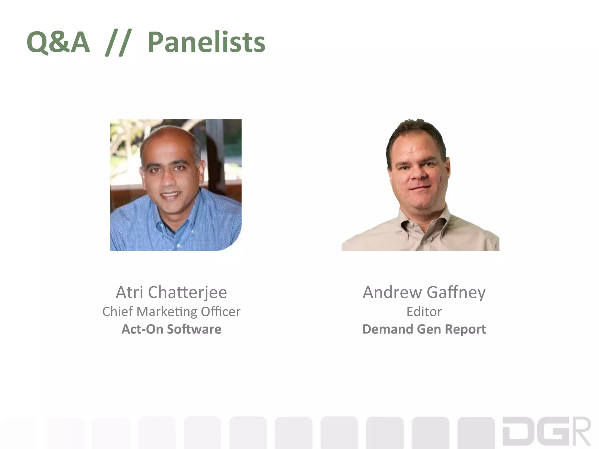 Q&A	
  	
  //	
  	
  Panelists	
  




            Atri	
  ChaBerjee	
            Andrew	
  Gaﬀney	
  
          Chief	
  Marke6ng	
  Oﬃcer	
          Editor	
  
             Act-­‐On	
  SoEware	
         Demand	
  Gen	
  Report	
  
 