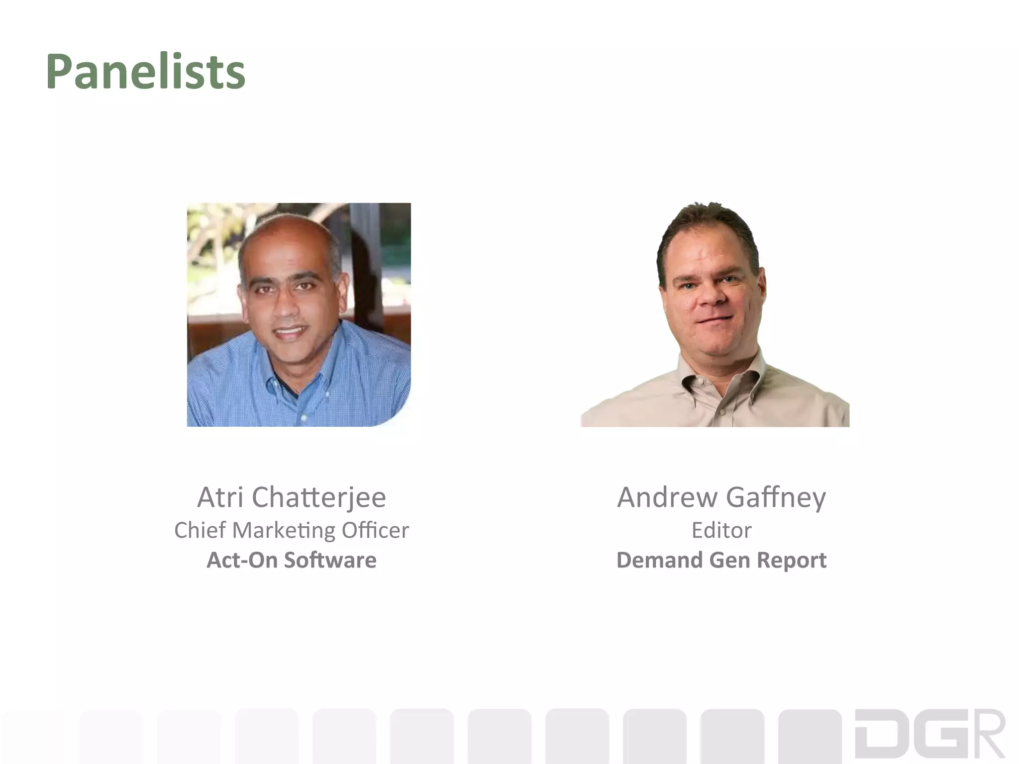 Panelists	
  




         Atri	
  ChaBerjee	
            Andrew	
  Gaﬀney	
  
       Chief	
  Marke6ng	
  Oﬃcer	
          Editor	
  
          Act-­‐On	
  SoEware	
         Demand	
  Gen	
  Report	
  
 