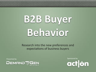 B2B	
  Buyer    	
  
                         Behavior  	
  
                      Research	
  into	
  the	
  new	
  preferences	
  and	
  
                         expecta6ons	
  of	
  business	
  buyers   	
  


Presented	
  by	
                                                     Sponsored	
  by	
  
 