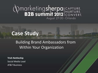 Case Study
       Building Brand Ambassadors from
         Within Your Organization

Trish Nettleship
Social Media Lead
AT&T Business
 