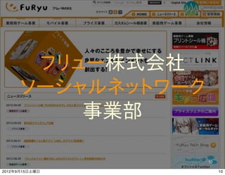 フリュー株式会社
      ソーシャルネットワーク
          事業部

                                         10
                Developers Summit 2012
2012年9月15日土曜日                                 10
 