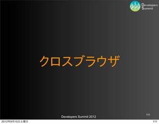 クロスブラウザ


                                          111
                 Developers Summit 2012
2012年9月15日土曜日                                   111
 