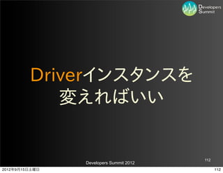 Driverインスタンスを
            変えればいい


                                         112
                Developers Summit 2012
2012年9月15日土曜日                                  112
 