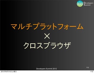 マルチプラットフォーム
            ✕
         クロスブラウザ

                                         113
                Developers Summit 2012
2012年9月15日土曜日                                  113
 