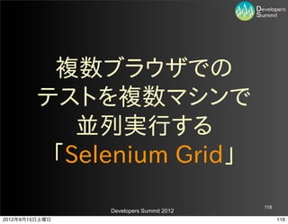 複数ブラウザでの
         テストを複数マシンで
            並列実行する
          「Selenium  Grid」
                                         116
                Developers Summit 2012
2012年9月15日土曜日                                  116
 