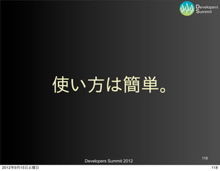 使い方は簡単。


                                          118
                 Developers Summit 2012
2012年9月15日土曜日                                   118
 