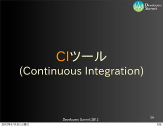 CIツール
        (Continuous  Integration)



                                         126
                Developers Summit 2012
2012年9月15日土曜日                                  126
 