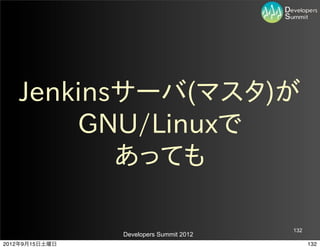 Jenkinsサーバ(マスタ)が
       GNU/Linuxで
          あっても

                                         132
                Developers Summit 2012
2012年9月15日土曜日                                  132
 