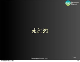 まとめ


                                         139
                Developers Summit 2012
2012年9月15日土曜日                                  139
 