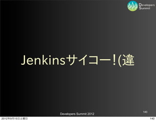 Jenkinsサイコー！(違


                                         140
                Developers Summit 2012
2012年9月15日土曜日                                  140
 