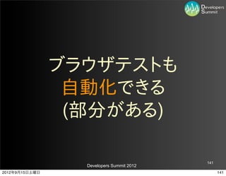ブラウザテストも
                 自動化できる
                 (部分がある)

                                           141
                  Developers Summit 2012
2012年9月15日土曜日                                    141
 