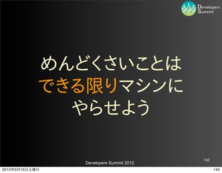 めんどくさいことは
            できる限りマシンに
              やらせよう

                                         142
                Developers Summit 2012
2012年9月15日土曜日                                  142
 