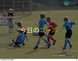 今日のゴール


                                          Original Update by opofatticus
                                                                           19
                 Developers Summit 2012
2012年9月15日土曜日                                                                   19
 