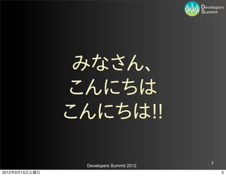 みなさん、
                こんにちは
                こんにちは!!

                                          2
                 Developers Summit 2012
2012年9月15日土曜日                                 2
 