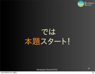  では
                本題スタート！


                                          25
                 Developers Summit 2012
2012年9月15日土曜日                                  25
 