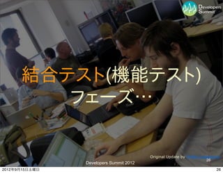結合テスト(機能テスト)
         フェーズ…

                                         Original Update by Phillie Casablanca
                                                                       26
                Developers Summit 2012
2012年9月15日土曜日                                                               26
 